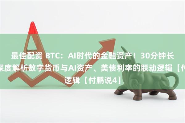 最佳配资 BTC：AI时代的金融资产！30分钟长视频，深度解析数字货币与AI资产、美债利率的联动逻辑【付鹏说4】