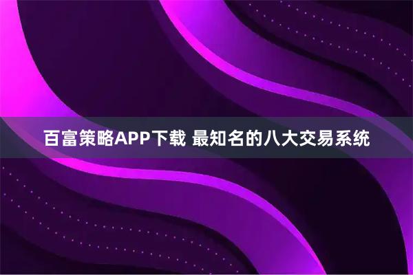 百富策略APP下载 最知名的八大交易系统