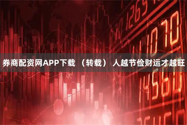 券商配资网APP下载 （转载） 人越节俭财运才越旺