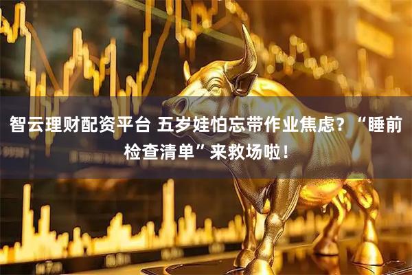 智云理财配资平台 五岁娃怕忘带作业焦虑？“睡前检查清单”来救场啦！