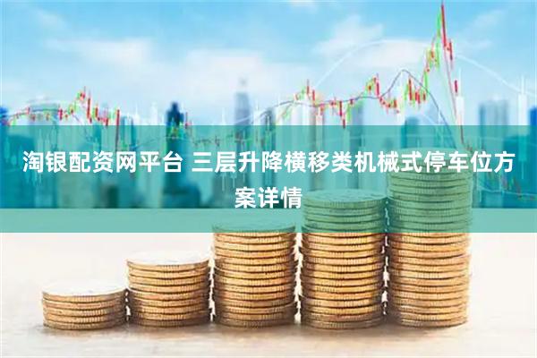 淘银配资网平台 三层升降横移类机械式停车位方案详情