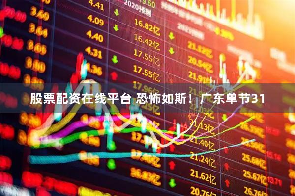股票配资在线平台 恐怖如斯！广东单节31