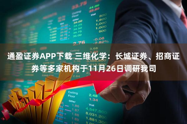 通盈证券APP下载 三维化学：长城证券、招商证券等多家机构于11月26日调研我司