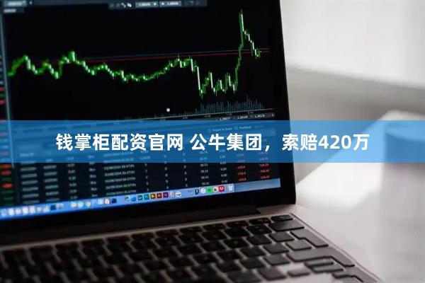 钱掌柜配资官网 公牛集团，索赔420万