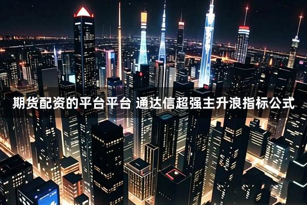 期货配资的平台平台 通达信超强主升浪指标公式