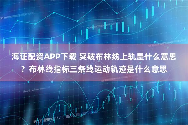 海证配资APP下载 突破布林线上轨是什么意思？布林线指标三条线运动轨迹是什么意思