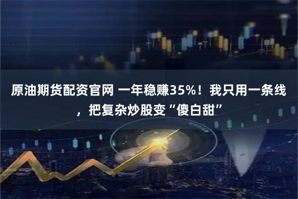 原油期货配资官网 一年稳赚35%！我只用一条线，把复杂炒股变“傻白甜”