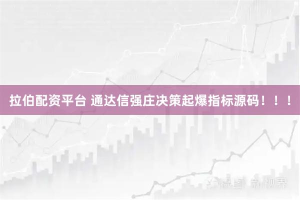 拉伯配资平台 通达信强庄决策起爆指标源码！！！