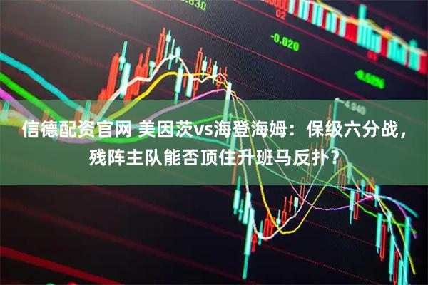 信德配资官网 美因茨vs海登海姆：保级六分战，残阵主队能否顶住升班马反扑？