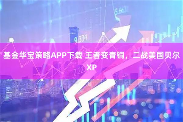 基金华宝策略APP下载 王者变青铜，二战美国贝尔XP